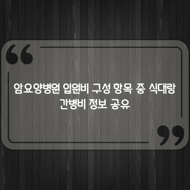 암요양병원 입원비 구성 항목 중 식대랑 간병비 정보 공유 1 암요양병원 입원비 구성 항목 중 식대랑 간병비 정보 공유